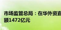 市场监管总局：在华外资直销企业累计纳税总额1472亿元