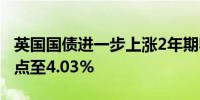 英国国债进一步上涨2年期收益率下行10个基点至4.03%