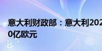 意大利财政部：意大利2025年的预算约为300亿欧元