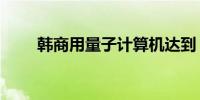 韩商用量子计算机达到“化学精度”