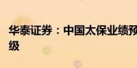 华泰证券：中国太保业绩预喜维持“买入”评级