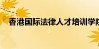 香港国际法律人才培训学院今年正式启动