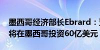 墨西哥经济部长Ebrard：亚马逊2025-26年将在墨西哥投资60亿美元