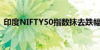 印度NIFTY50指数抹去跌幅最新上涨0.06%