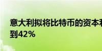 意大利拟将比特币的资本利得税从26%提高到42%