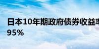 日本10年期政府债券收益率下跌2个基点至0.95%