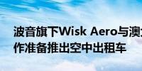 波音旗下Wisk Aero与澳大利亚政府机构合作准备推出空中出租车