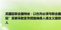 美国驻联合国特使：以色列必须与联合国合作以“为加沙的重建奠定基础”需要采取紧急措施确保人道主义援助能够及时抵达那些急需帮助的人