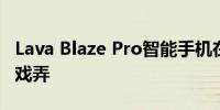 Lava Blaze Pro智能手机在今年9月发布前被戏弄