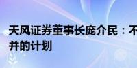 天风证券董事长庞介民：不存在与长江证券合并的计划