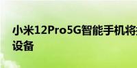 小米12Pro5G智能手机将搭载一加三星旗舰设备