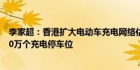 李家超：香港扩大电动车充电网络估计2027年中前提供约20万个充电停车位