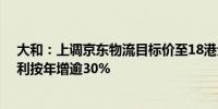 大和：上调京东物流目标价至18港元 预计第三季经调整盈利按年增逾30%