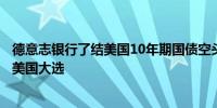 德意志银行了结美国10年期国债空头头寸以应对即将来临的美国大选