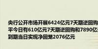 央行公开市场开展6424亿元7天期逆回购操作操作利率1.50%与前次持平今日有610亿元7天期逆回购和7890亿元中期借贷便利（MLF）操作到期当日实现净回笼2076亿元