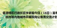 香港特区行政长官李家超今日（16日）宣布香港将与北京、上海、重庆、杭州等内地城市开展双向公务员交流计划（大湾区之声）