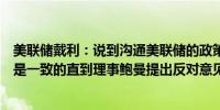 美联储戴利：说到沟通美联储的政策决策直到最近基本上都是一致的直到理事鲍曼提出反对意见