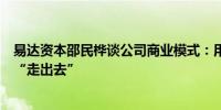 易达资本邵民桦谈公司商业模式：用中东的钱帮助中国企业“走出去”