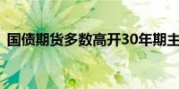 国债期货多数高开30年期主力合约涨0.36%