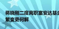 蒋晓刚二度离职富安达基金 中小公募高管频繁变更何解