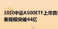 10只中证A500ETF上市首日份额猛增22% 国泰规模突破44亿