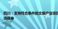 四川：支持符合条件的文旅产业项目申报贷款贴息、政府专项债券