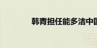 韩青担任能多洁中国区总裁