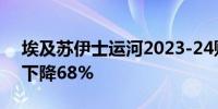 埃及苏伊士运河2023-24财年第四季度收入下降68%