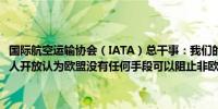 国际航空运输协会（IATA）总干事：我们的观点是俄罗斯空域应对所有人开放认为欧盟没有任何手段可以阻止非欧盟航空公司使用该空域