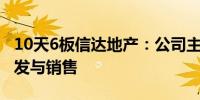 10天6板信达地产：公司主营业务为房地产开发与销售