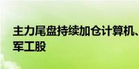 主力尾盘持续加仓计算机、银行股 抛售国防军工股