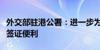 外交部驻港公署：进一步为外籍香港居民提供签证便利