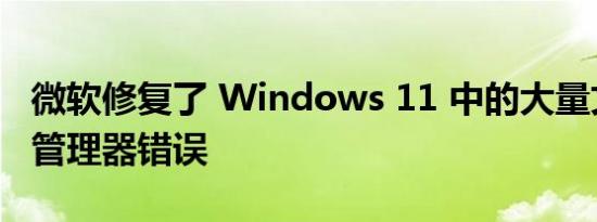 微软修复了 Windows 11 中的大量文件资源管理器错误