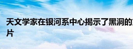 天文学家在银河系中心揭示了黑洞的第一张照片