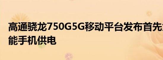 高通骁龙750G5G移动平台发布首先为小米智能手机供电