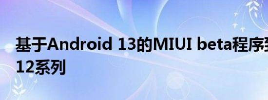 基于Android 13的MIUI beta程序到达小米12系列