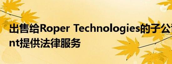 出售给Roper Technologies的子公司Aderant提供法律服务