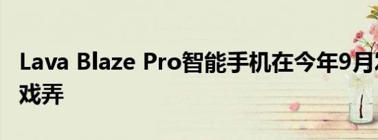 Lava Blaze Pro智能手机在今年9月发布前被戏弄