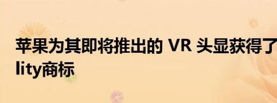 苹果为其即将推出的 VR 头显获得了更多Reality商标