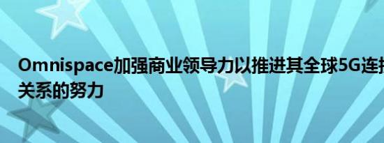 Omnispace加强商业领导力以推进其全球5G连接合作伙伴关系的努力