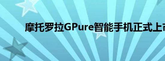 摩托罗拉GPure智能手机正式上市