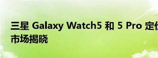 三星 Galaxy Watch5 和 5 Pro 定价在印度市场揭晓