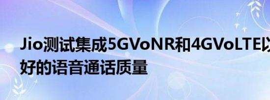 Jio测试集成5GVoNR和4GVoLTE以获得更好的语音通话质量