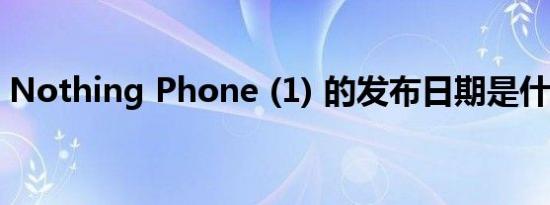 Nothing Phone (1) 的发布日期是什么时候