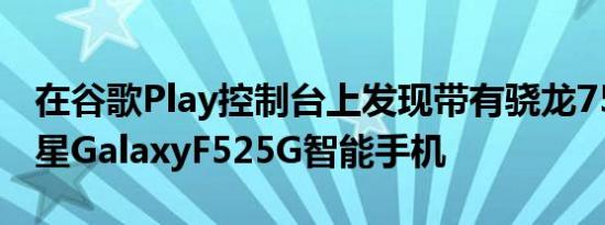 在谷歌Play控制台上发现带有骁龙750G的三星GalaxyF525G智能手机