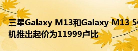 三星Galaxy M13和Galaxy M13 5G智能手机推出起价为11999卢比