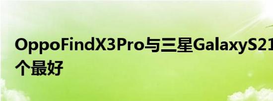 OppoFindX3Pro与三星GalaxyS21Ultra哪个最好