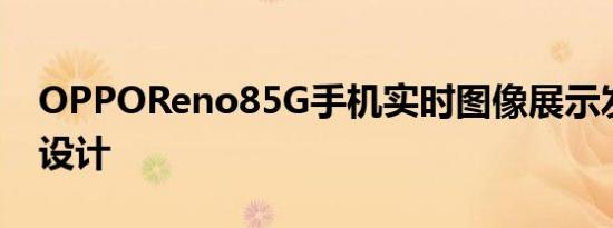 OPPOReno85G手机实时图像展示发布前的设计