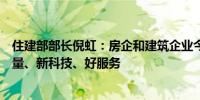 住建部部长倪虹：房企和建筑企业今后发展首要拼的是高质量、新科技、好服务