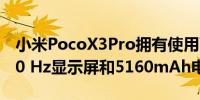 小米PocoX3Pro拥有使用两年的旗舰SoC120 Hz显示屏和5160mAh电池